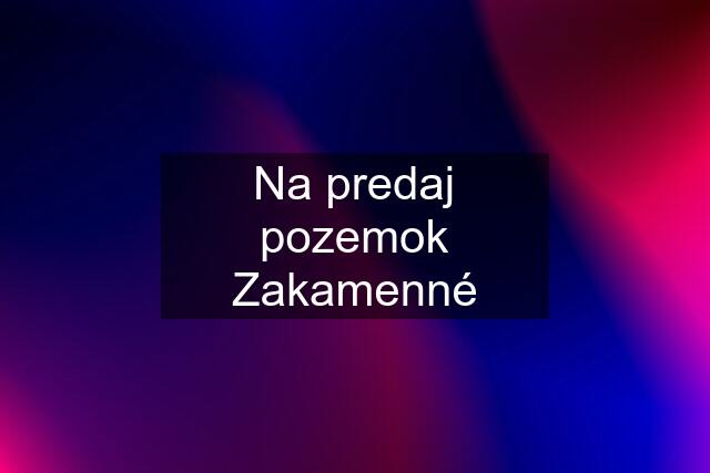 Na predaj pozemok Zakamenné