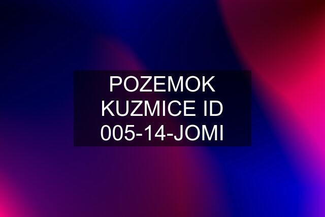 POZEMOK KUZMICE ID 005-14-JOMI