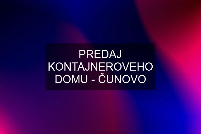 PREDAJ KONTAJNEROVEHO DOMU - ČUNOVO