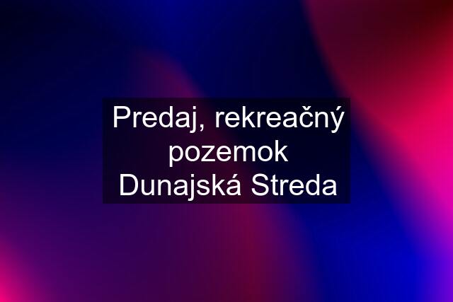 Predaj, rekreačný pozemok Dunajská Streda