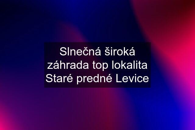 Slnečná široká záhrada top lokalita Staré predné Levice