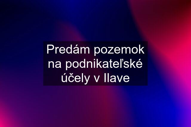 Predám pozemok na podnikateľské účely v Ilave