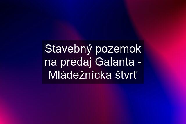 Stavebný pozemok na predaj Galanta - Mládežnícka štvrť