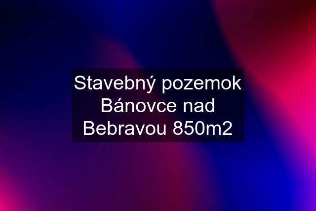 Stavebný pozemok Bánovce nad Bebravou 850m2