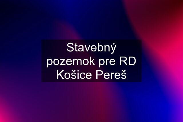 Stavebný pozemok pre RD Košice Pereš