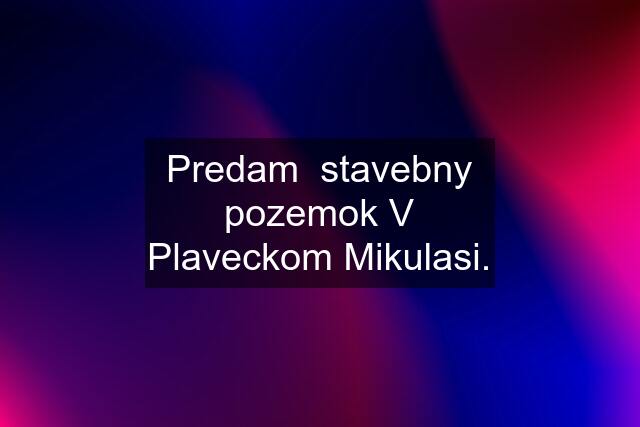 Predam  stavebny pozemok V Plaveckom Mikulasi.