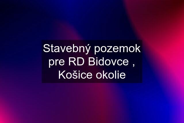 Stavebný pozemok pre RD Bidovce , Košice okolie