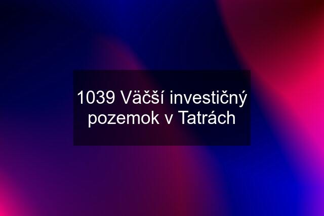 1039 Väčší investičný pozemok v Tatrách