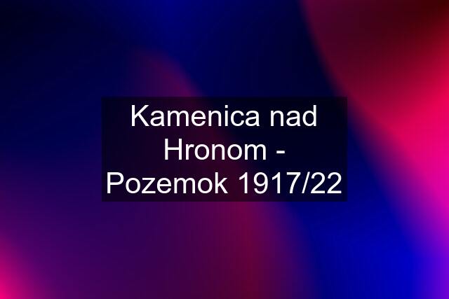 Kamenica nad Hronom - Pozemok 1917/22