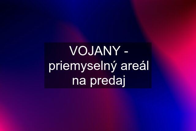 VOJANY - priemyselný areál na predaj