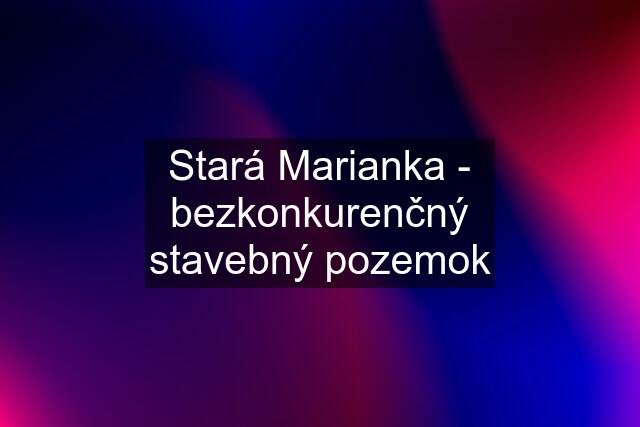 Stará Marianka - bezkonkurenčný stavebný pozemok