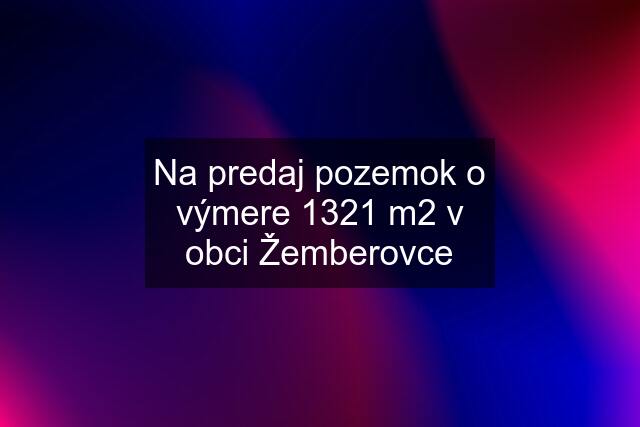 Na predaj pozemok o výmere 1321 m2 v obci Žemberovce