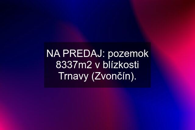 NA PREDAJ: pozemok 8337m2 v blízkosti Trnavy (Zvončín).