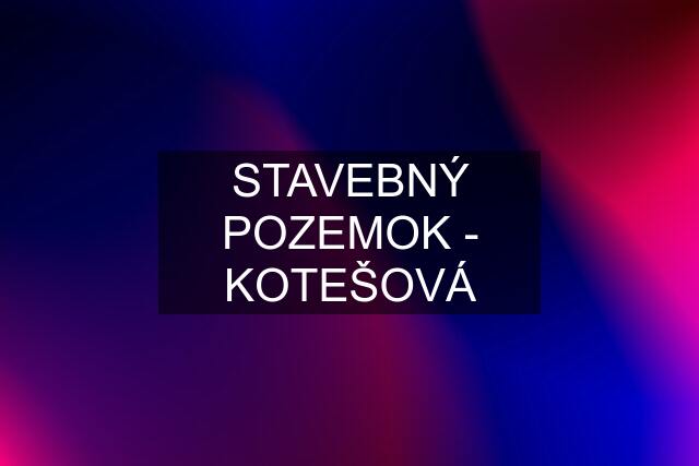 STAVEBNÝ POZEMOK - KOTEŠOVÁ