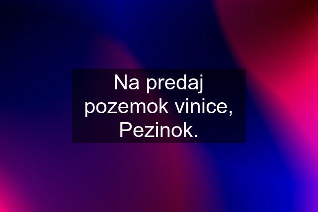 Na predaj pozemok vinice, Pezinok.