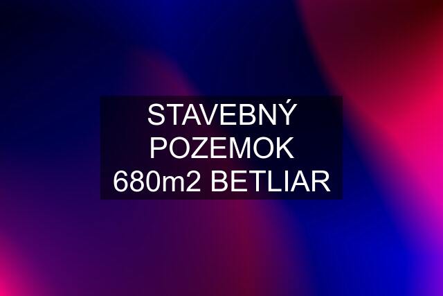 STAVEBNÝ POZEMOK 680m2 BETLIAR