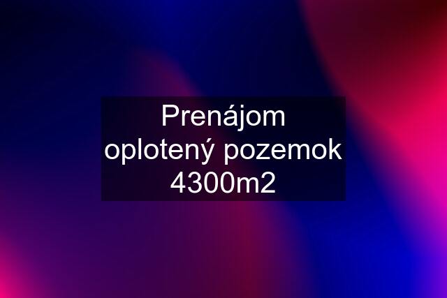 Prenájom oplotený pozemok 4300m2