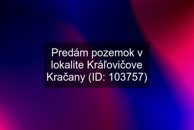 Predám pozemok v lokalite Kráľovičove Kračany (ID: 103757)