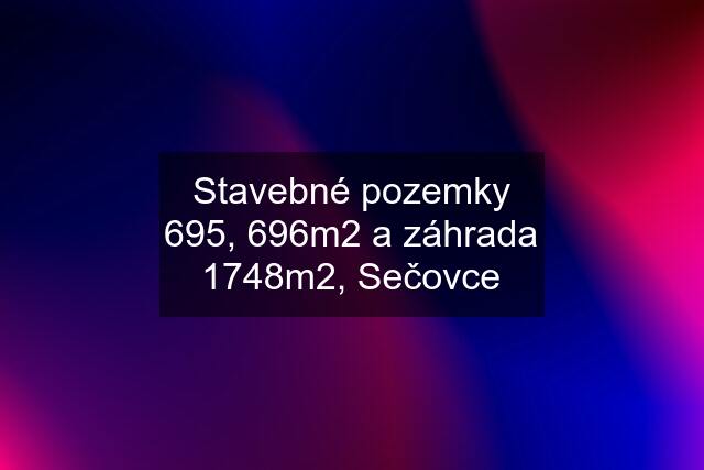 Stavebné pozemky 695, 696m2 a záhrada 1748m2, Sečovce