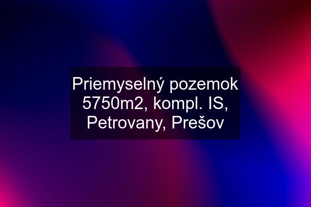 Priemyselný pozemok 5750m2, kompl. IS, Petrovany, Prešov