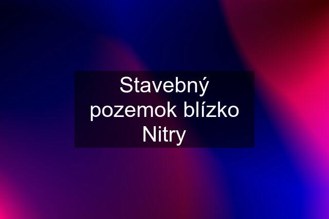 Stavebný pozemok blízko Nitry