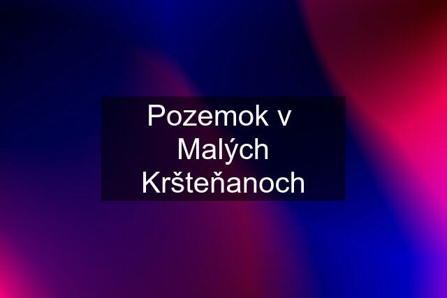 Pozemok v  Malých Kršteňanoch