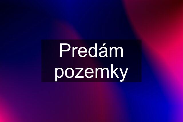 Predám pozemky