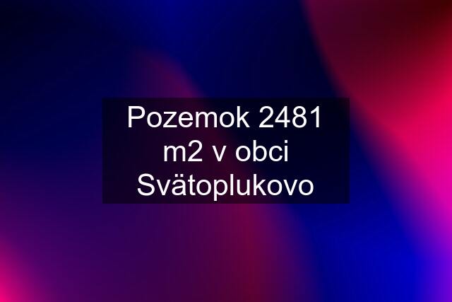 Pozemok 2481 m2 v obci Svätoplukovo