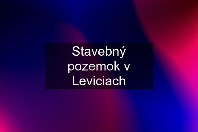 Stavebný pozemok v Leviciach