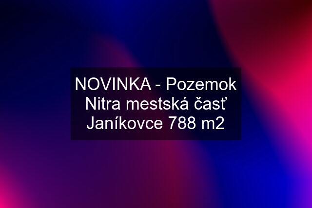 NOVINKA - Pozemok Nitra mestská časť Janíkovce 788 m2