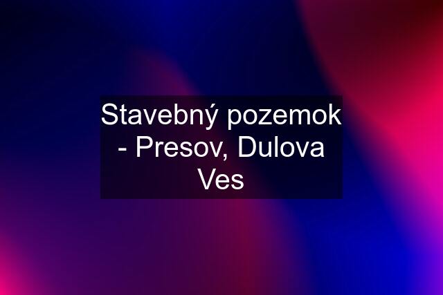 Stavebný pozemok - Presov, Dulova Ves