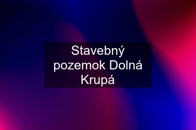 Stavebný pozemok Dolná Krupá