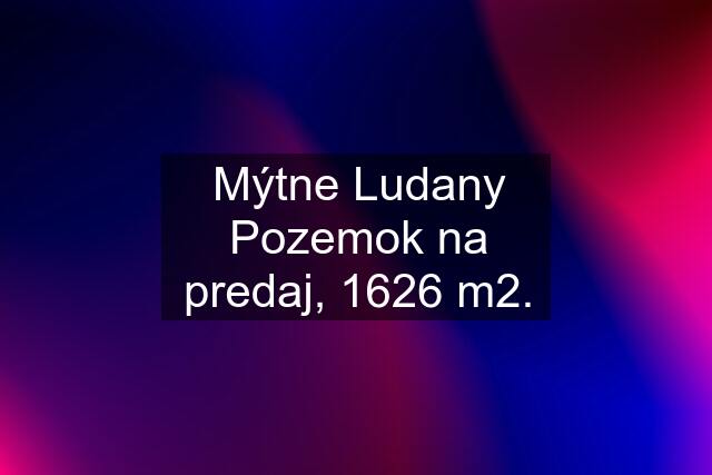 Mýtne Ludany Pozemok na predaj, 1626 m2.