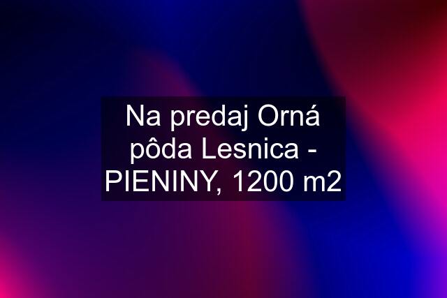 Na predaj Orná pôda Lesnica - PIENINY, 1200 m2