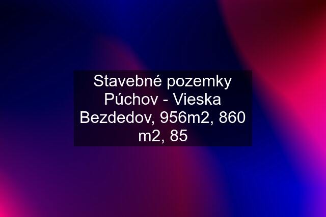 Stavebné pozemky Púchov - Vieska Bezdedov, 956m2, 860 m2, 85