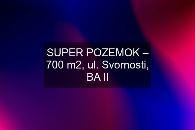 SUPER POZEMOK – 700 m2, ul. Svornosti, BA II