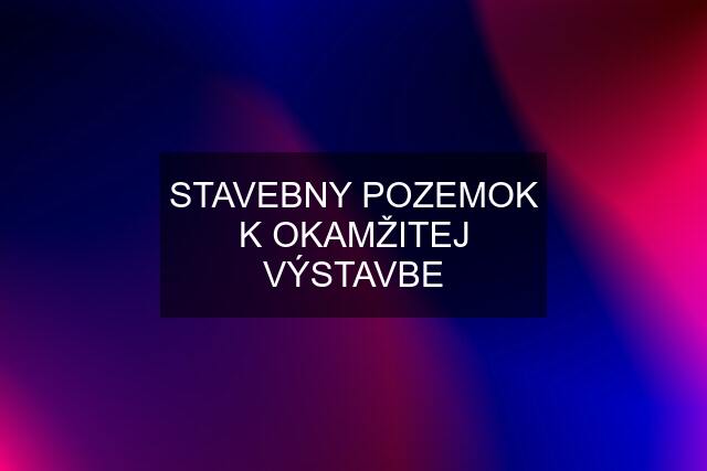 STAVEBNY POZEMOK K OKAMŽITEJ VÝSTAVBE