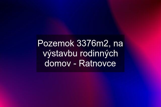 Pozemok 3376m2, na výstavbu rodinných domov - Ratnovce