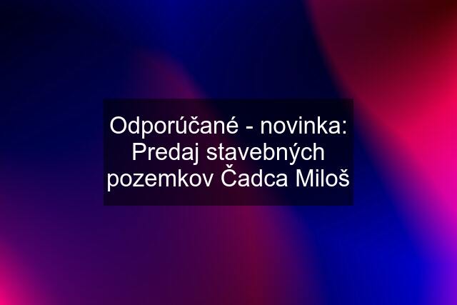 Odporúčané - novinka: Predaj stavebných pozemkov Čadca Miloš