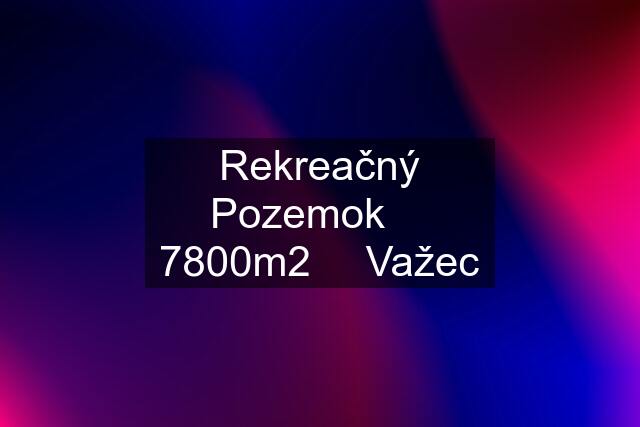 Rekreačný Pozemok ⎮ 7800m2 ⎮ Važec