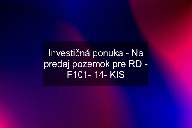 Investičná ponuka - Na predaj pozemok pre RD - F101- 14- KIS