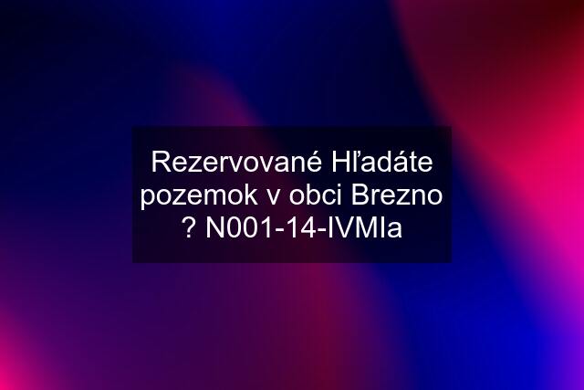 Rezervované Hľadáte pozemok v obci Brezno ? N001-14-IVMIa