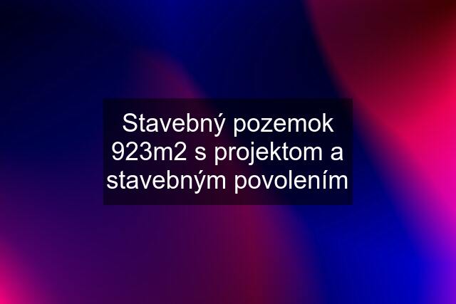 Stavebný pozemok 923m2 s projektom a stavebným povolením