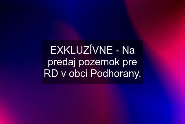 EXKLUZÍVNE - Na predaj pozemok pre RD v obci Podhorany.