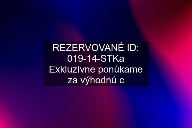 REZERVOVANÉ ID: 019-14-STKa Exkluzívne ponúkame za výhodnú c