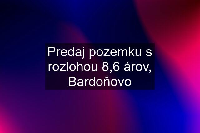 Predaj pozemku s rozlohou 8,6 árov, Bardoňovo