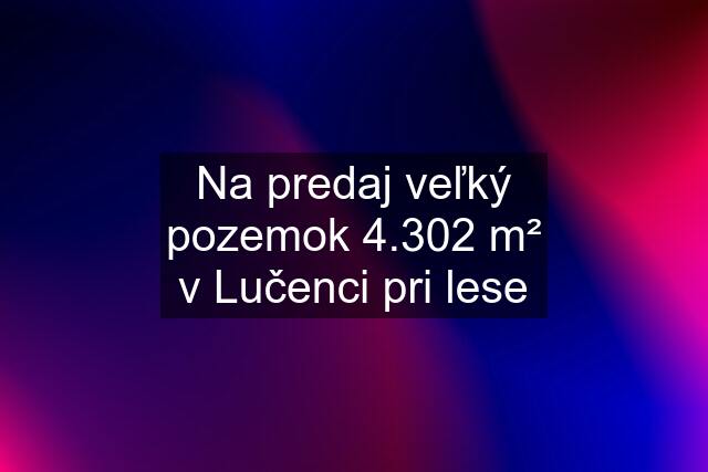 Na predaj veľký pozemok 4.302 m² v Lučenci pri lese