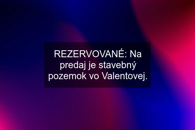 REZERVOVANÉ: Na predaj je stavebný pozemok vo Valentovej.