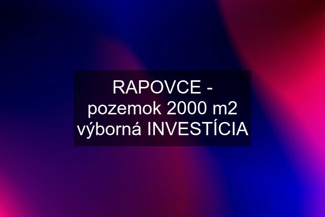 RAPOVCE - pozemok 2000 m2 výborná INVESTÍCIA