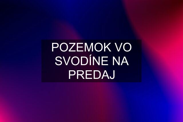 POZEMOK VO SVODÍNE NA PREDAJ